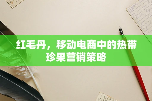 红毛丹，移动电商中的热带珍果营销策略