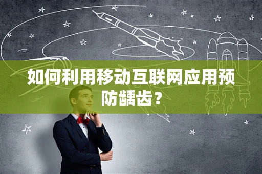 如何利用移动互联网应用预防龋齿？