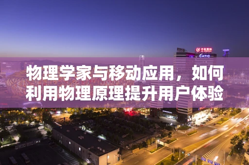 物理学家与移动应用，如何利用物理原理提升用户体验？