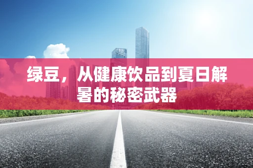 绿豆，从健康饮品到夏日解暑的秘密武器