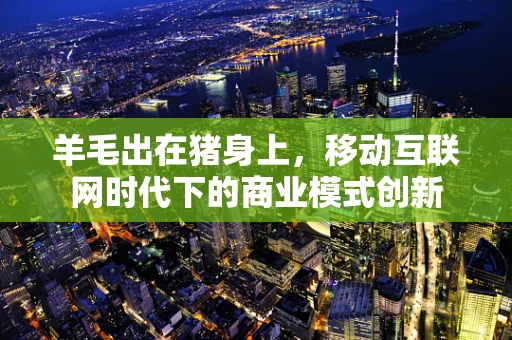 羊毛出在猪身上，移动互联网时代下的商业模式创新