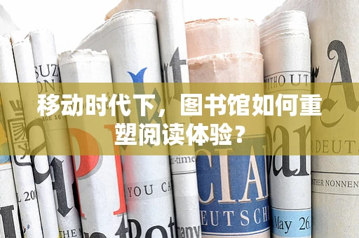 移动时代下，图书馆如何重塑阅读体验？