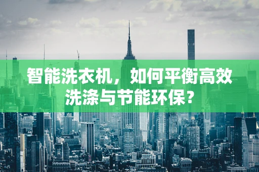 智能洗衣机，如何平衡高效洗涤与节能环保？