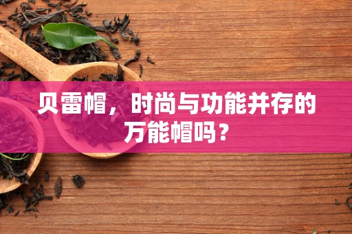 贝雷帽，时尚与功能并存的万能帽吗？