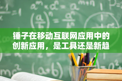 锤子在移动互联网应用中的创新应用，是工具还是新趋势？