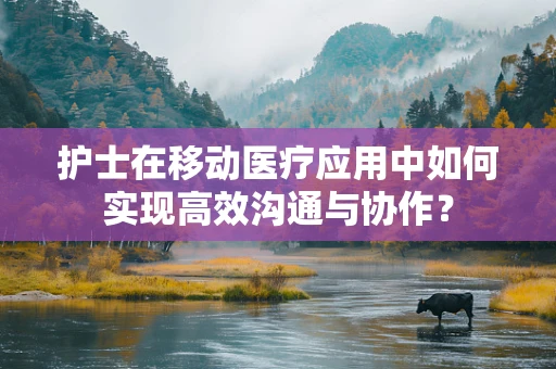 护士在移动医疗应用中如何实现高效沟通与协作？