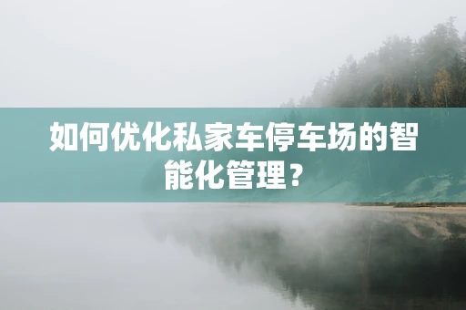 如何优化私家车停车场的智能化管理？