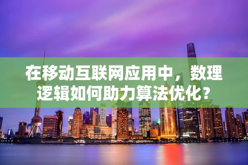 在移动互联网应用中，数理逻辑如何助力算法优化？