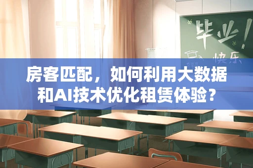 房客匹配，如何利用大数据和AI技术优化租赁体验？