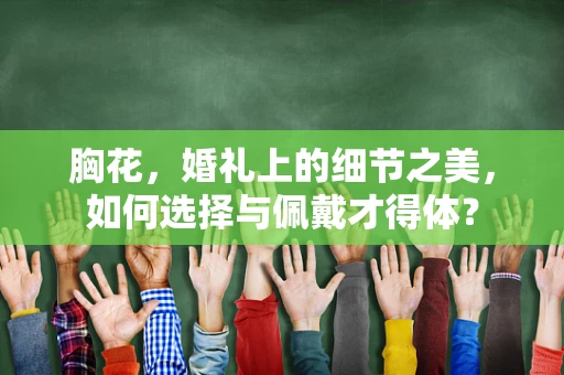 胸花，婚礼上的细节之美，如何选择与佩戴才得体？