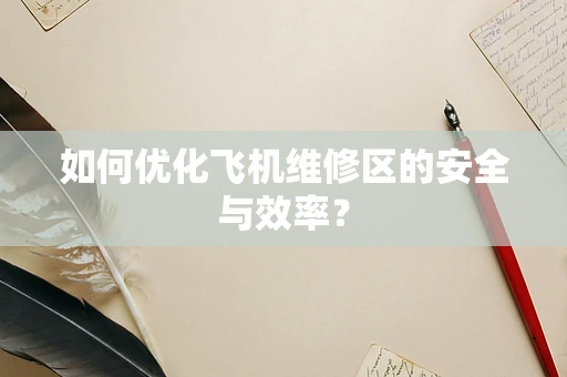 如何优化飞机维修区的安全与效率？