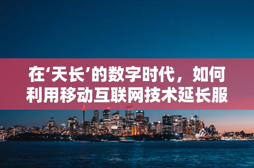 在‘天长’的数字时代，如何利用移动互联网技术延长服务半径？