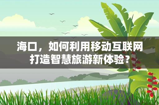 海口，如何利用移动互联网打造智慧旅游新体验？