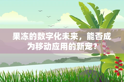 果冻的数字化未来，能否成为移动应用的新宠？