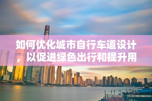 如何优化城市自行车道设计，以促进绿色出行和提升用户体验？