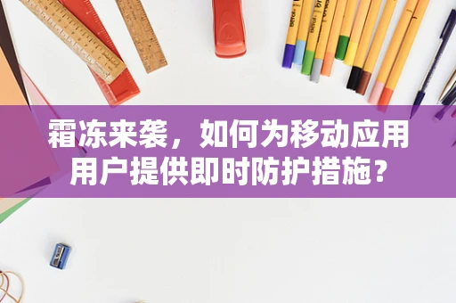 霜冻来袭，如何为移动应用用户提供即时防护措施？