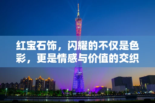 红宝石饰，闪耀的不仅是色彩，更是情感与价值的交织