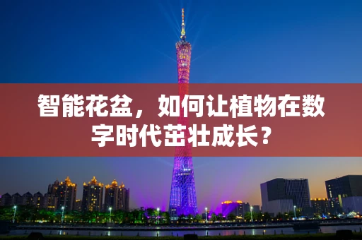 智能花盆，如何让植物在数字时代茁壮成长？