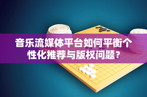 音乐流媒体平台如何平衡个性化推荐与版权问题？