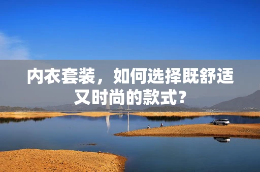 内衣套装，如何选择既舒适又时尚的款式？