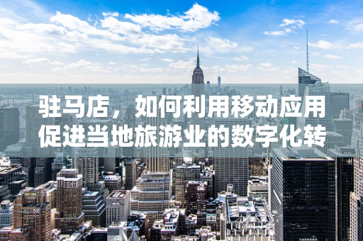 驻马店，如何利用移动应用促进当地旅游业的数字化转型？