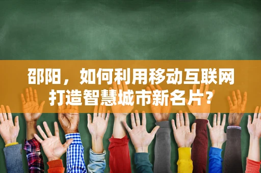 邵阳，如何利用移动互联网打造智慧城市新名片？