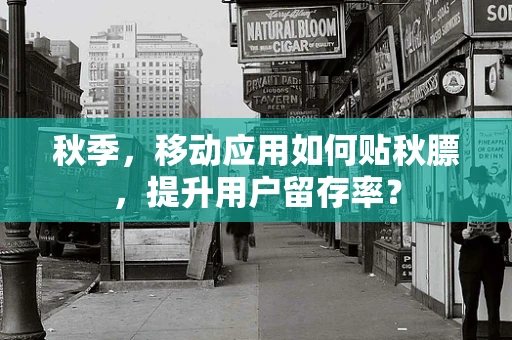 秋季，移动应用如何贴秋膘，提升用户留存率？