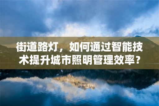 街道路灯，如何通过智能技术提升城市照明管理效率？