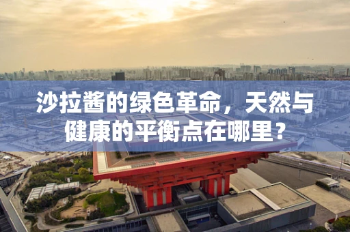 沙拉酱的绿色革命，天然与健康的平衡点在哪里？