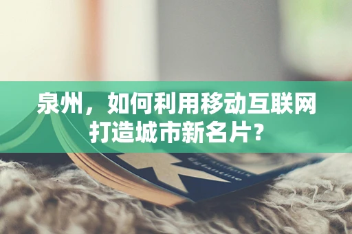 泉州，如何利用移动互联网打造城市新名片？