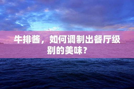 牛排酱，如何调制出餐厅级别的美味？