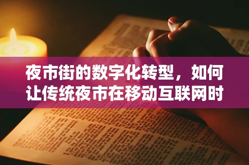 夜市街的数字化转型，如何让传统夜市在移动互联网时代焕发新生？