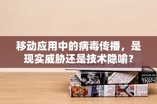 移动应用中的病毒传播，是现实威胁还是技术隐喻？