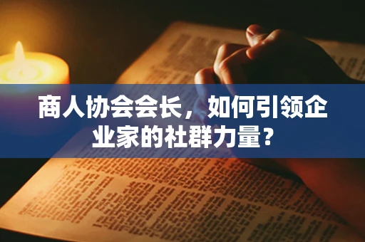 商人协会会长，如何引领企业家的社群力量？