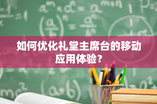 如何优化礼堂主席台的移动应用体验？