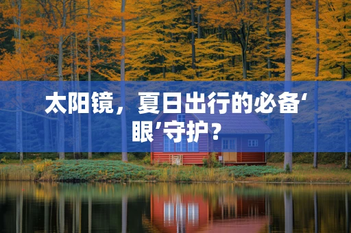 太阳镜，夏日出行的必备‘眼’守护？