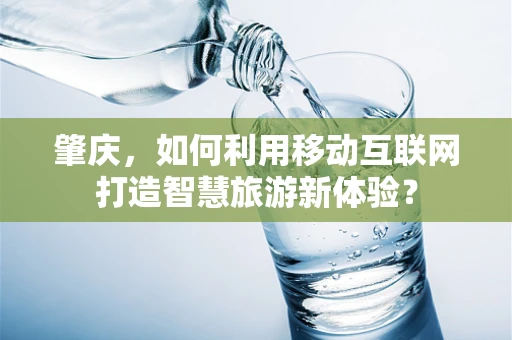肇庆，如何利用移动互联网打造智慧旅游新体验？
