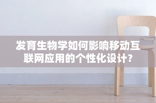 发育生物学如何影响移动互联网应用的个性化设计？