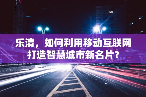 乐清，如何利用移动互联网打造智慧城市新名片？