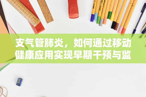 支气管肺炎，如何通过移动健康应用实现早期干预与监测？