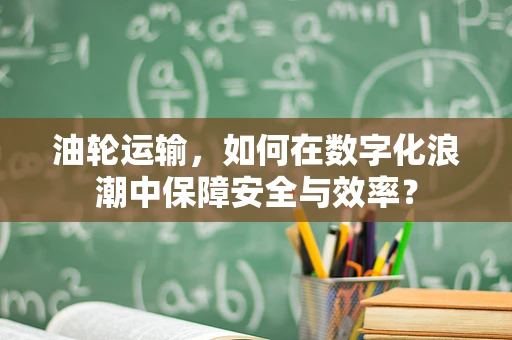 油轮运输，如何在数字化浪潮中保障安全与效率？