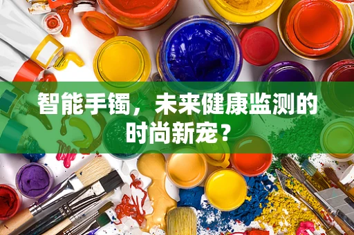 智能手镯，未来健康监测的时尚新宠？
