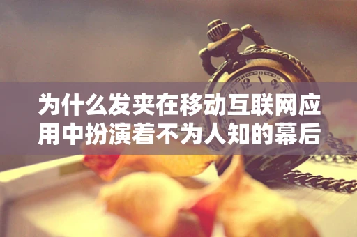 为什么发夹在移动互联网应用中扮演着不为人知的幕后英雄？