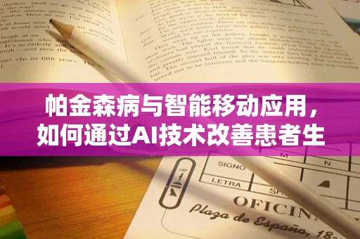 帕金森病与智能移动应用，如何通过AI技术改善患者生活质量？