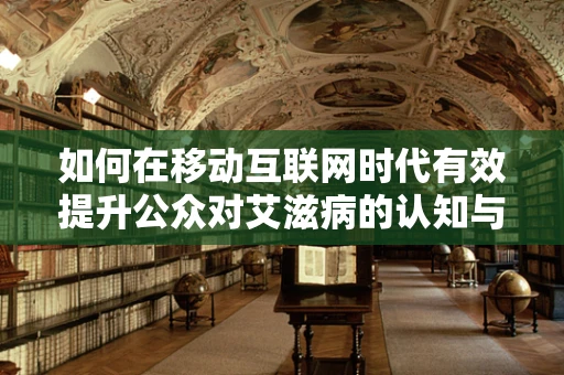 如何在移动互联网时代有效提升公众对艾滋病的认知与理解？