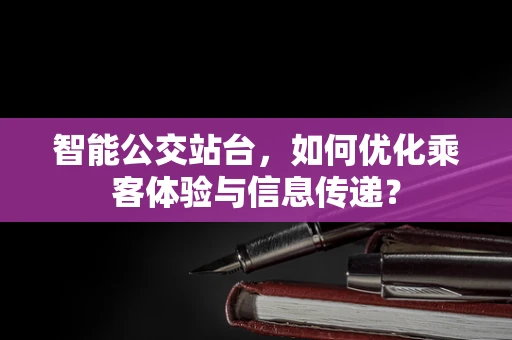 智能公交站台，如何优化乘客体验与信息传递？