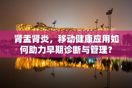 肾盂肾炎，移动健康应用如何助力早期诊断与管理？