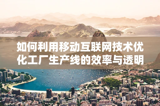 如何利用移动互联网技术优化工厂生产线的效率与透明度？