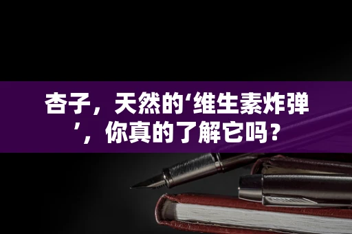 杏子，天然的‘维生素炸弹’，你真的了解它吗？