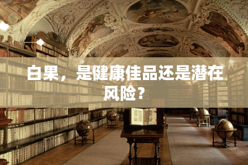 白果，是健康佳品还是潜在风险？